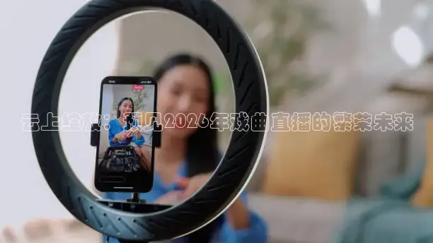 云上绽放：预见2026年戏曲直播的繁荣未来