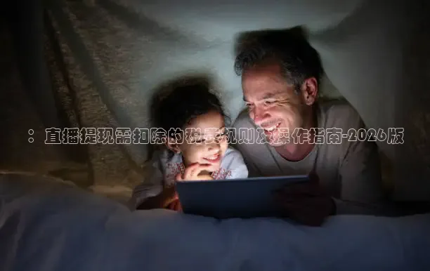：直播提现需扣除的税费规则及操作指南-2026版