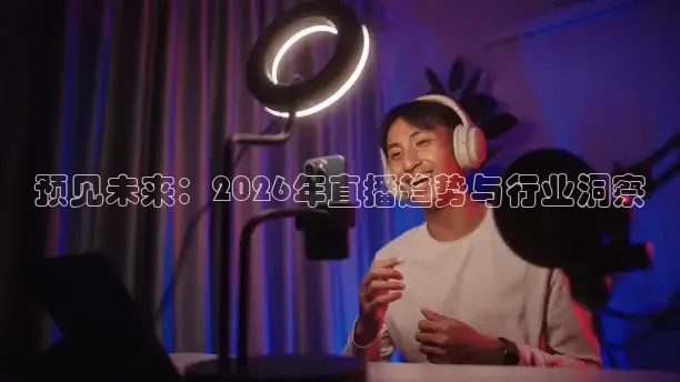 预见未来：2026年直播趋势与行业洞察