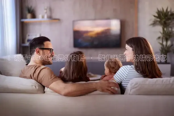 ：观看2026年世界杯秘籍——聚焦墨西哥的精彩赛事