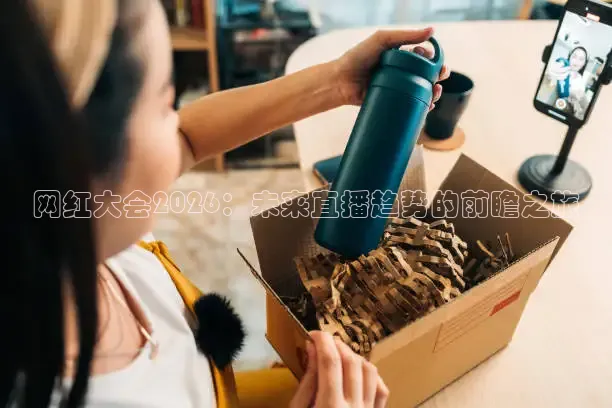 网红大会2026：未来直播趋势的前瞻之旅