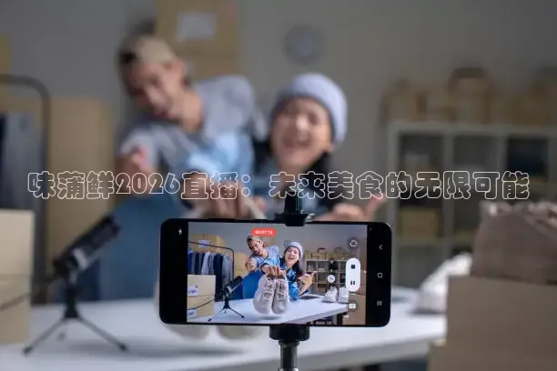 味蒲鲜2026直播：未来美食的无限可能