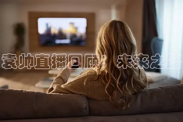 袁帅直播回顾：未来之路