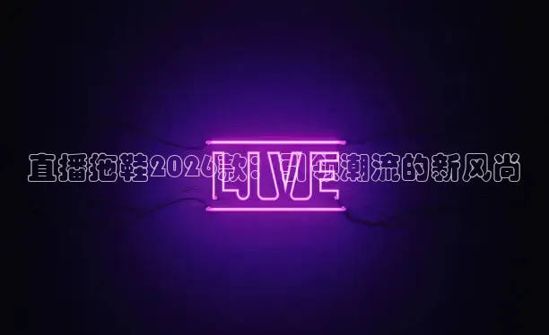 直播拖鞋2026款：引领潮流的新风尚
